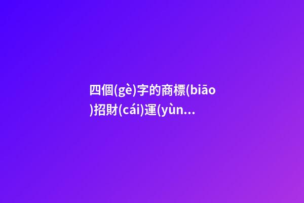 四個(gè)字的商標(biāo)招財(cái)運(yùn)的 好聽(tīng)吉利品牌名,起名之家-第1張-商標(biāo)起名-玄機(jī)派